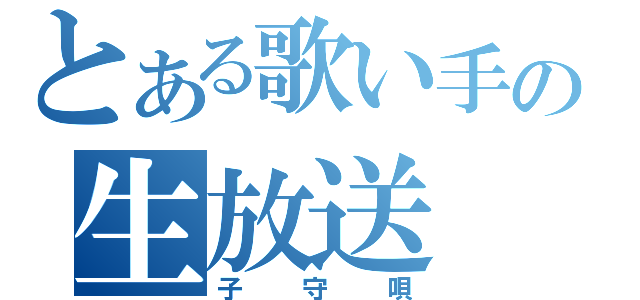 とある歌い手の生放送（子守唄）