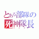 とある部隊の死神隊長（ハンク）