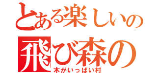 とある楽しいの飛び森の（木がいっぱい村）