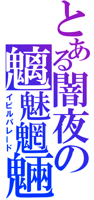 とある闇夜の魑魅魍魎（イビルパレード）