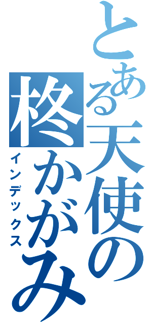 とある天使の柊かがみ（インデックス）