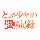 とある少年の趣味記録（ヲタブログ）