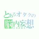 とあるオタクの脳内妄想（２次元彼女）