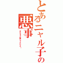 とあるニャル子の悪事（ばれなきゃ犯罪じゃないです！）