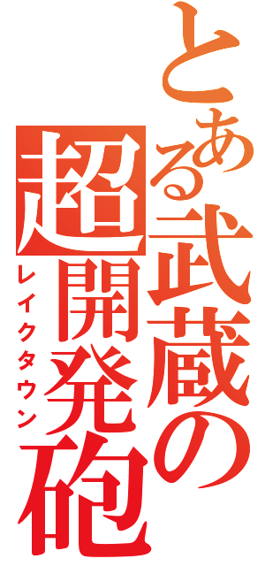 とある武蔵の超開発砲（レイクタウン）