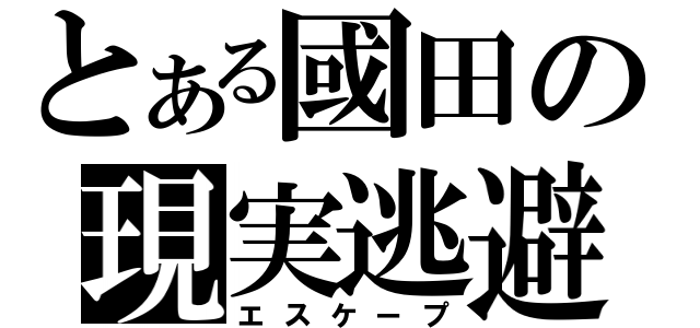 とある國田の現実逃避（エスケープ）