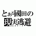 とある國田の現実逃避（エスケープ）