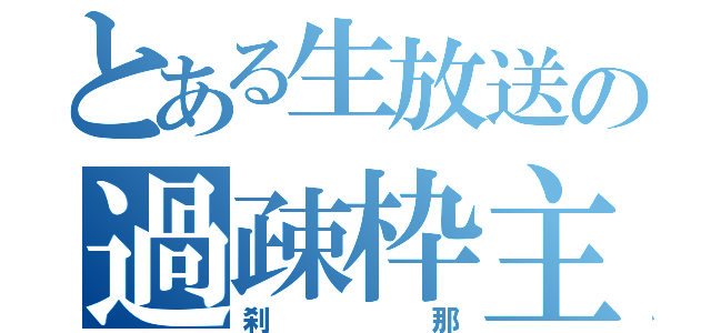 とある生放送の過疎枠主（刹那）