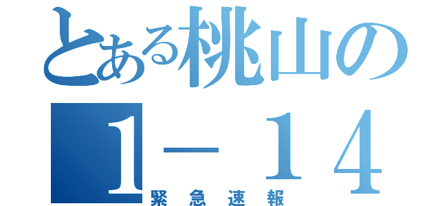 とある桃山の１－１４（緊急速報）