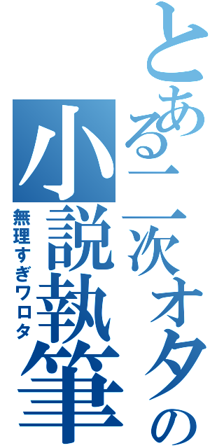 とある二次オタの小説執筆（無理すぎワロタ）