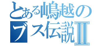 とある嶋越のブス伝説Ⅱ（）