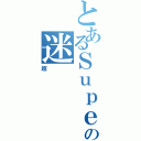 とあるＳｕｐｅｒの迷（超）