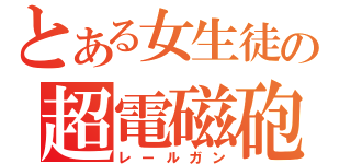 とある女生徒の超電磁砲（レールガン）