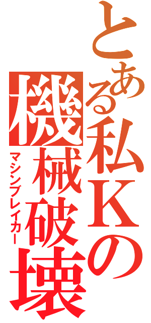 とある私Ｋの機械破壊（マシンブレイカー）