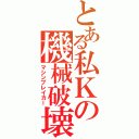 とある私Ｋの機械破壊（マシンブレイカー）