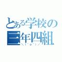 とある学校の三年四組（＼（＾ｏ＾）／）