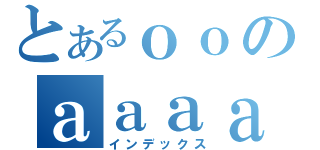 とあるｏｏのａａａａ（インデックス）