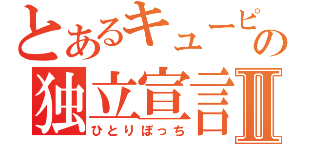 とあるキューピーの独立宣言Ⅱ（ひとりぼっち）