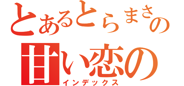 とあるとらまさの甘い恋の日（インデックス）