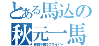 とある馬込の秋元一馬（誹謗中傷ラブライバー）