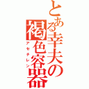 とある幸夫の褐色容器（アセチレン）