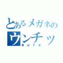 とあるメガネのウンチッチ（君はアポ）