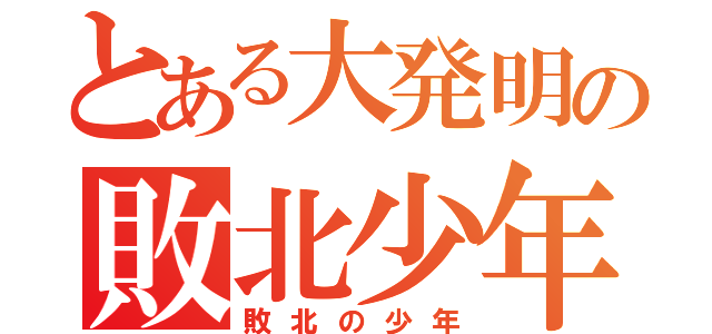 とある大発明の敗北少年（敗北の少年）