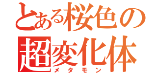 とある桜色の超変化体（メタモン）