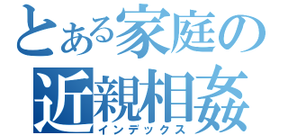 とある家庭の近親相姦（インデックス）