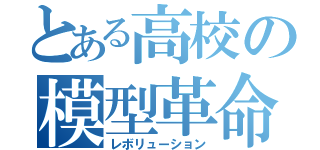 とある高校の模型革命（レボリューション）