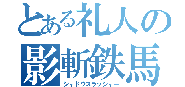 とある礼人の影斬鉄馬（シャドウスラッシャー）