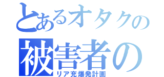 とあるオタクの被害者の会（リア充爆発計画）