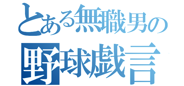 とある無職男の野球戯言日録（）