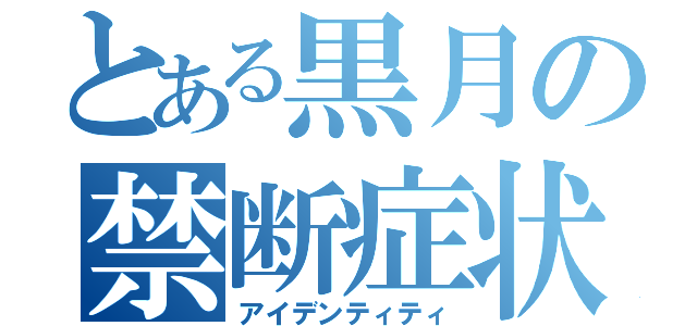 とある黒月の禁断症状（アイデンティティ）