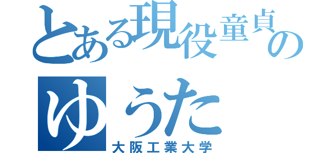 とある現役童貞のゆうた（大阪工業大学）