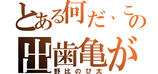 とある何だ、この出歯亀が（野比のび太）