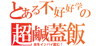 とある不好好学の超鹹蓋飯（水をイッパイ飲む！）