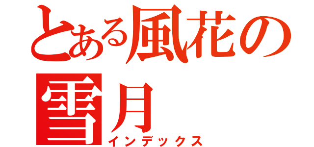 とある風花の雪月（インデックス）