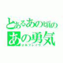 とあるあの頃のあの勇気（少年ブレイヴ）