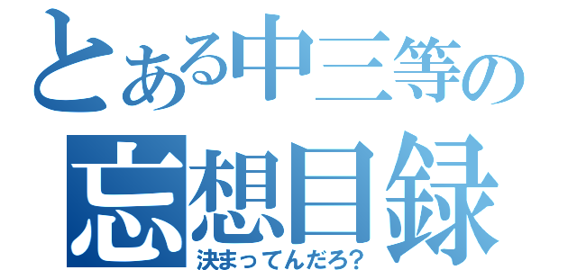 とある中三等の忘想目録（決まってんだろ？）