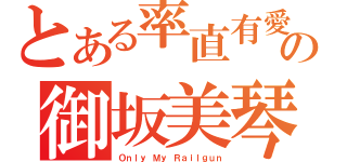 とある率直有愛の御坂美琴（Ｏｎｌｙ Ｍｙ Ｒａｉｌｇｕｎ）