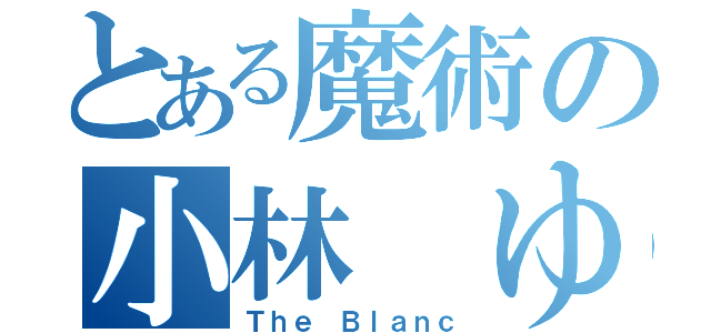 とある魔術の小林 ゆう（Ｔｈｅ Ｂｌａｎｃ）