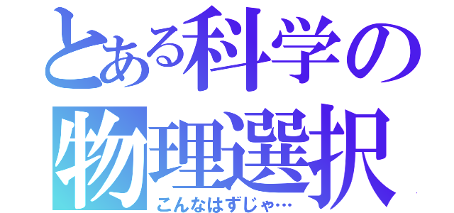 とある科学の物理選択（こんなはずじゃ…）