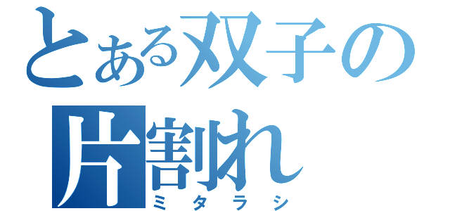 とある双子の片割れ（ミタラシ）