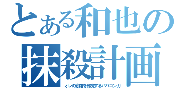 とある和也の抹殺計画（オレの恋路を邪魔するババコンガ）