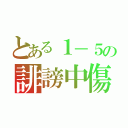 とある１－５の誹謗中傷（）