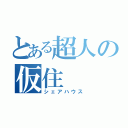 とある超人の仮住（シェアハウス）