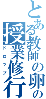 とある教師の卵の授業修行（ドロップ）