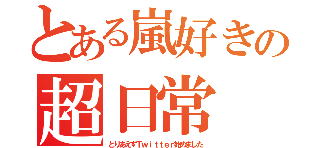 とある嵐好きの超日常（とりあえずＴｗｉｔｔｅｒ始めました）