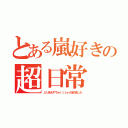 とある嵐好きの超日常（とりあえずＴｗｉｔｔｅｒ始めました）